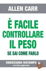 Title: È FACILE CONTROLLARE IL PESO- Edizione n° 11: Versione aggiornata, Author: Allen Carr