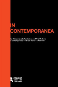 Title: In Contemporanea: La collezione della Fondazione per l'Arte Moderna e Contemporanea - CRT per Torino e il Piemonte, Author: Marcella Beccaria