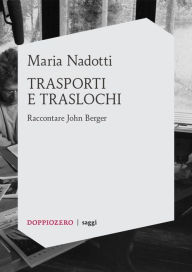 Title: Trasporti e traslochi: Raccontare John Berger, Author: Maria Nadotti