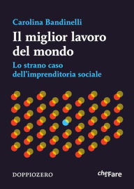 Title: Il miglior lavoro del mondo: Lo strano caso dell'imprenditoria sociale, Author: Carolina Bandinelli