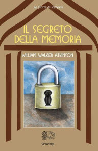 Title: Il Segreto della memoria, Author: William Walker Atkinson