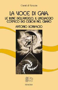 Title: La Voce di Gaia: le rune dell'angelo, il linguaggio cosmico dei cerchi nel grano, Author: Antonio Bonifacio