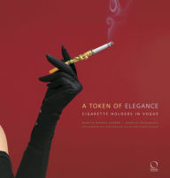 Title: A Token of Elegance: Cigarette Holders in Vogue, Author: Martin Barnes Lorber
