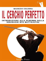 Title: Il Cerchio Perfetto: Introduzione alla scherma della Sekiguchi Ryu Battojutsu, Author: Maurizio Colonna