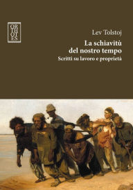 Title: La schiavitù del nostro tempo. Scritti su lavoro e proprietà, Author: Leo Tolstoy