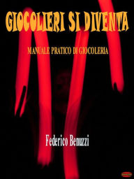 Title: Giocolieri si diventa: Manuale pratico di giocoleria, Author: Federico Benuzzi