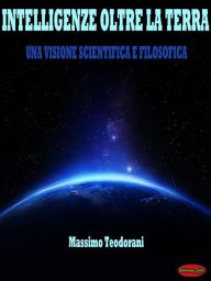 Title: Intelligenze oltre la terra: Una visione scientifica e filosofica, Author: Massimo Teodorani