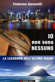 Title: IO Non Sono Nessuno. La Leggenda Dell'ultimo Maori, Author: Federico Garavelli