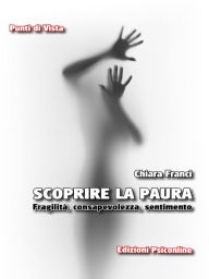 Title: Scoprire la paura. Fragilità, consapevolezza, sentimento, Author: Chiara Franci
