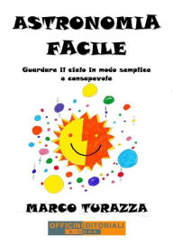 Title: Astronomia Facile: Guardare il cielo in modo semplice e consapevole, Author: Marco Turazza