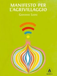 Title: Manifesto per l'Agrivillaggio: Rigenerare il suolo e la vita con l'agricoltura on demand, Author: Giovanni Leoni