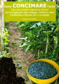 Title: Come concimare l'orto. Uso dei concimi organici e chimici, Author: Bruno Del Medico