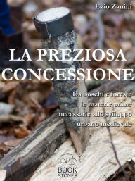 Title: La preziosa concessione: Da boschi e foreste le materie prime necessarie allo sviluppo urbano medievale, Author: Ezio Zanini