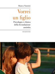 Title: Vorrei un figlio. Psicologia e clinica della fecondazione assistita, Author: Bianca Nannini