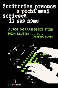 Title: Scrittrice precoce a pochi mesi scriveva il suo nome - autobiografie di scrittori non illustri, Author: Alberto Forni