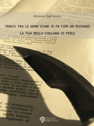 Title: Tengo tra le mani come si fa con un rosario la tua bella collana di perle, Author: Antonio Dall'Amico