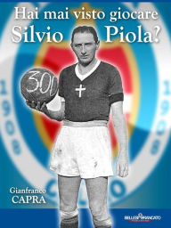 Title: Hai mai visto giocare Silvio Piola?: Le otto stagioni a Novara di un campione del Mondo, Author: Gianfranco Capra