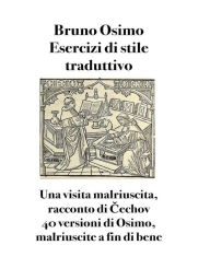Title: Esercizi di stile traduttivo: Una visita malriuscita, racconto di Cechov - 40 versioni di Osimo, malriuscite a fin di bene, Author: Bruno Osimo