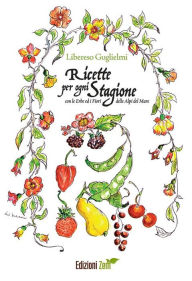 Title: Ricette per ogni stagione: con le Erbe ed i Fiori delle Alpi del Mare, Author: Libereso Guglielmi