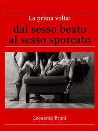 Title: La prima volta: dal sesso beato al sesso sporcato, Author: Leonardo Bruni