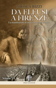 Title: Da Eleusi a Firenze: La trasmissione di una conoscenza segreta: Dall'Era Egeo-Minoica all'ingresso degli Eleusini in clandestinità, Author: Nicola Bizzi