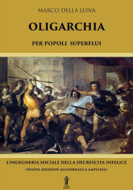 Title: Oligarchia per popoli superflui: L'ingegneria sociale della decrescita infelice, Author: Marco Della Luna