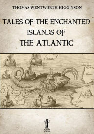 Title: Tales of the enchanted islands of the Atlantic, Author: Thomas Wentworth Higginson