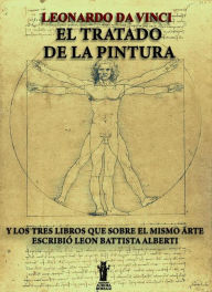 Title: El Tratado de la Pintura: Y los tres Libros que sobre el mismo arte escribió Leon Battista Alberti, Author: Da Vinci Leonardo