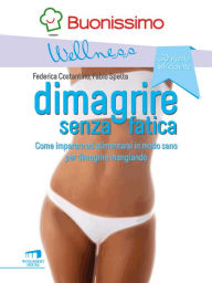 Title: Dimagrire senza fatica: Come imparare ad alimentarsi in modo sano per dimagrire mangiando, Author: Federica Costantino