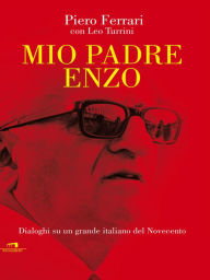Title: Mio padre Enzo: Dialoghi su un grande italiano del Novecento, Author: Leo Turrini