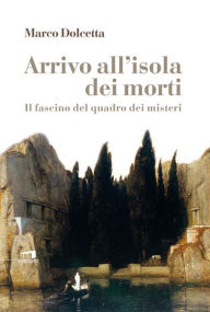 Title: Arrivo all'isola dei morti: Il fascino del quadro dei misteri, Author: Marco Dolcetta