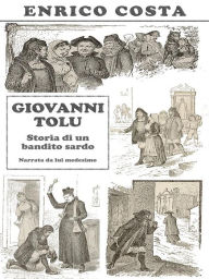 Title: Giovanni Tolu: Storia di un bandito sardo narrata da lui medesimo, Author: Enrico Costa