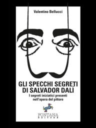 Title: Gli specchi segreti di Salvador Dalí: I segreti iniziatici presenti nell'opera del pittore, Author: Valentino Bellucci