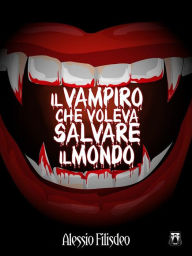 Title: Il Vampiro che voleva salvare il mondo, Author: Alessio Filisdeo