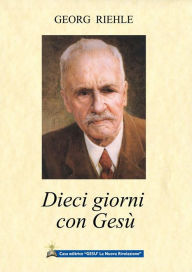 Title: Dieci giorni con Gesù: Gesù con i Suoi amici sulla via per il perfezionamento, Author: Georg Riehle