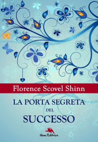Title: La porta segreta del successo: Nella traduzione di Carmen Margherita di Giglio, Author: Florence Scovel Shinn