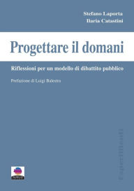 Title: Progettare il domani: Riflessioni per un modello di dibattito pubblico, Author: Stefano Laporta