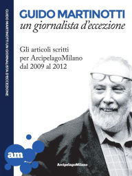 Title: Guido Martinotti un giornalista d'eccezione: Gli articoli scritti per ArcipelagoMilano, Author: Guido Martinotti