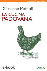 Title: La cucina padovana: Storia e ricette, Author: Giuseppe Maffioli