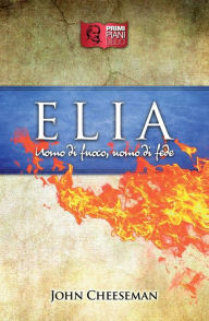 Title: Elia: Uomo di fuoco, uomo di fede, Author: John Cheeseman