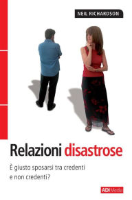 Title: Relazioni Disastrose: È giusto sposarsi tra credenti e non credenti?, Author: Neil Richardson