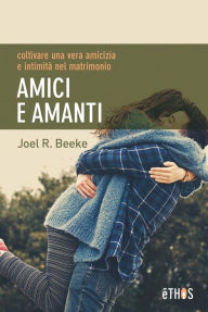 Title: Amici e Amanti: coltivare una vera amicizia e intimità nel matrimonio, Author: Joel R. Beeke