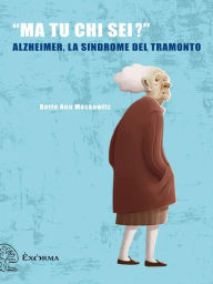 Title: «Ma tu chi sei?» - Alzheimer, la sindrome del tramonto, Author: Bette Ann Moskowitz