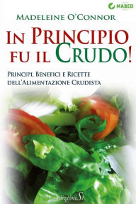 Title: In principio fu il crudo!: Principi, benefici e ricette dell'alimentazione crudista, Author: Madeleine O'Connor