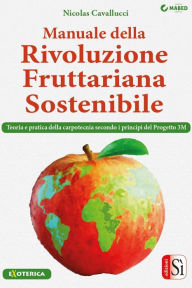 Title: Manuale della Rivoluzione Fruttariana Sostenibile: Teoria, pratica e carpotecnia secondo i principi del Progetto 3M, Author: Nicolas Cavallucci