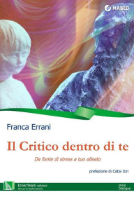 Title: Il Critico dentro di Te: Da fonte di stress a tuo alleato, Author: Franca Errani