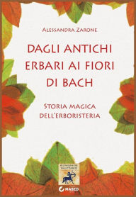 Title: Dagli antichi erbari ai fiori di Bach: Storia magica dell'erboristeria, Author: Alessandra Zarone