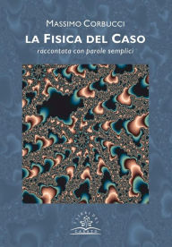 Title: La fisica del Caso: raccontata con parole semplici, Author: Massimo Corbucci