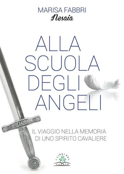 Alla scuola degli angeli: Il viaggio nella memoria di uno spirito cavaliere
