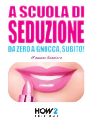 Title: A SCUOLA DI SEDUZIONE. Da zero a gnocca, subito!, Author: Giovanna Senatore